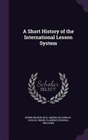 A Short History Of The International Lesson System, With A Classified List Of The International Sunday School Lessons 0548703914 Book Cover