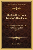The South African Traveler's Handbook: Containing Zulu Kafir, Xosa Kafir, And Dutch 1120929695 Book Cover
