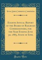 Eighth Annual Report of the Board of Railroad Commissioners, for the Year Ending June 30, 1885, State of Iowa 0483328766 Book Cover