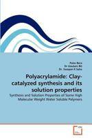 Polyacrylamide: Clay-catalyzed synthesis and its solution properties: Synthesis and Solution Properties of Some High Molecular Weight Water Soluble Polymers 3639368479 Book Cover