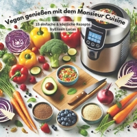 Vegan & voll im Geschmack – Monsieur Cuisine Edition: 15 geniale Rezepte, die jeder kann – pflanzlich kochen mit Leichtigkeit (German Edition) B0F2SPV25S Book Cover