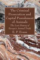 The Criminal Prosecution and Capital Punishment of Animals: The Lost History of Europe's Animal Trials 1666782319 Book Cover