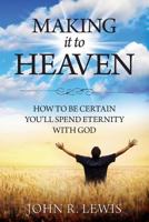 Making It to Heaven: How to Be Certain You'll Spend Eternity with God 1940243335 Book Cover