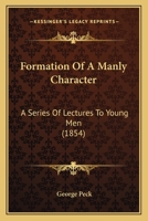 Formation of a Manly Character: A Series of Lectures to Young Men 1145886507 Book Cover