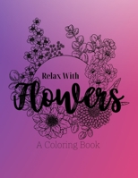 Relax With Flowers: A Coloring Book B09SV37PTW Book Cover