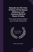 Remarks on the Uses of Some of the Bazaar Medicines and Common Medical Plants of India: With a Full Index of Diseases, Indicating Their Treatment by ... Are Added Directions for Treatment In... 1015131875 Book Cover