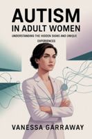 Autism in Adult Women: Understanding the Hidden Signs and Unique Experiences B0G52TN4L5 Book Cover