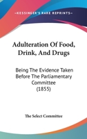 Adulteration Of Food, Drink, And Drugs: Being The Evidence Taken Before The Parliamentary Committee 1164559982 Book Cover