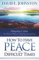 How to Have Peace in Difficult Times: Staying calm no matter what's going on around you 1965799086 Book Cover