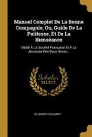 Manuel Complet de la Bonne Compagnie, Ou, Guide de la Politesse, Et de la Biens�ance: D�di� � La Soci�t� Fran�aise Et � La Jeunesse Des Deux Sexes... 034154843X Book Cover