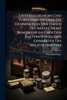 Untersuchungen Und Vorschriften �ber Die Desinfektion Der H�nde Des Arztes: Nebst Bemerkungen �ber Den Bakteriologischen Charakter Des Nagelschmutzes (Classic Reprint) 1148018883 Book Cover
