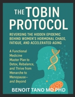 The TOBIN Protocol for Women: The TOBIN Protocol for Women: Reversing the Hidden Epidemic Behind Women’s Hormonal Chaos, Fatigue, and Accelerated Aging A Functional Medicine Master Plan to Detox,... B0FJWYX8CR Book Cover