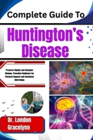 Complete Guide To Huntington’s Disease: Preserve Dignity and Navigate Change: Proactive Guidance for Physical Support and Emotional Well-Being B0H51DC3XD Book Cover