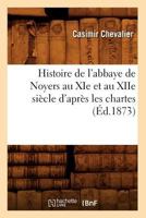 Histoire de L'Abbaye de Noyers Au XIE Et Au Xiie Sia]cle D'Apra]s Les Chartes (A0/00d.1873) 2012551181 Book Cover