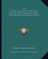 The Divine Liturgy Of The Holy Apostle And Evangelist Mark, The Disciple Of The Holy Peter 1419159968 Book Cover