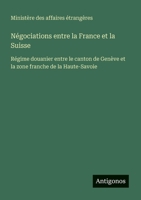 Négociations entre la France et la Suisse: Régime douanier entre le canton de Genève et la zone franche de la Haute-Savoie 3388787719 Book Cover