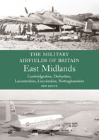 Military Airfields of Britain: East Midlands: (Cambridgeshire, Derbyshire, Leicestershire, Lincolnshire, Nottinghamshire 1861269951 Book Cover