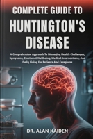 COMPLETE GUIDE TO HUNTINGTON'S DISEASE: A Comprehensive Approach To Managing Health Challenges, Symptoms, Emotional Wellbeing, Medical Interventions, And Daily Living For Patients And Caregivers B0FNL9VW5X Book Cover