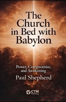 The Church in Bed with Babylon: Unveiling the Seduction: How Worldly Power Has Entangled the Modern Church B0GKVWCTJQ Book Cover