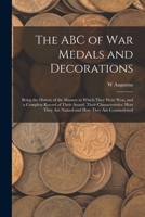 The ABC of war Medals and Decorations: Being the History of the Manner in Which They Were won, and a Complete Record of Their Award, Their ... They are Named and how They are Counterfeited 1018113959 Book Cover