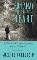 Run Away with My Heart: A Mother and Daughter's Journey Toward Letting Go 1491730625 Book Cover