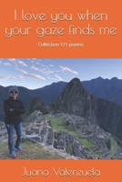 I love you when your gaze finds me: Collection 121 poems 1701172038 Book Cover