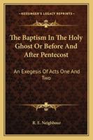The Baptism In The Holy Ghost Or Before And After Pentecost: An Exegesis Of Acts One And Two 116315718X Book Cover