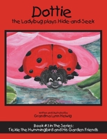 Dottie the Ladybug Plays Hide-And-Seek: Book #3 in the Series: Tickle the Hummingbird and His Garden Friends 1973688662 Book Cover