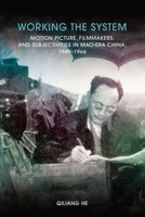 Working the System: Motion Picture, Filmmakers, and Subjectivities in Mao-Era China, 1949-1966 9888805606 Book Cover