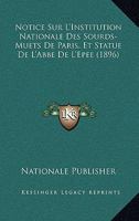 Notice Sur L'Institution Nationale Des Sourds-Muets De Paris, Et Statue De L'Abbe De L'Epee (1896) 1167572335 Book Cover