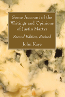 Some Account of the Writings and Opinions of Justin Martyr; Second Edition, Revised 1666704997 Book Cover
