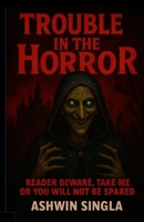 TROUBLE IN THE HORROR: Reader Beware, take me or you will not be spared B0G6L9HXGB Book Cover