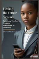 Healing the Father Wound: Reclaiming Your Power, Presence, and Purpose In Leadership B0FDWQF7DS Book Cover