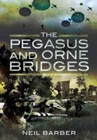 The Pegasus and Orne Bridges: Their Capture, Defence and Relief on D-Day 1848840411 Book Cover