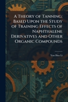 A Theory of Tanning: Based Upon the Study of Training Effects of Naphthalene Derivatives and Other Organic Compounds 1026031583 Book Cover