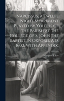 Narcissus, a Twelfe Night Merriment Played by Youths of the Parish at the College of S. John the Baptist in Oxford, A.D. 1602, With Appendix; 1019924233 Book Cover