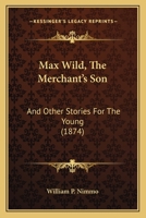 Max Wild, The Merchant's Son: And Other Stories For The Young 1165425467 Book Cover