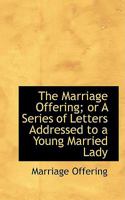 The Marriage Offering; or A Series of Letters Addressed to a Young Married Lady 1103020676 Book Cover