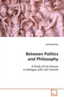 Between Politics and Philosophy: A Study of Leo Strauss in Dialogue with Carl Schmitt 3639091752 Book Cover