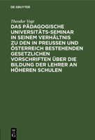 Das Pädagogische Universitäts-Seminar in Seinem Verhältnis Zu Den in Preussen Und Österreich Bestehenden Gesetzlichen Vorschriften Über Die Bildung De 3112375335 Book Cover