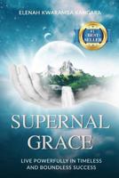 Supernal Grace: Live Powerfully in Timeless and Boundless Success 1543291805 Book Cover