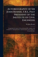 Autobiography of Sir John Rennie, F.R.S., Past President of the Institute of Civil Engineers 1023402122 Book Cover