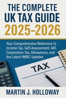 The Complete UK Tax Guide 2025 - 2026: Your Comprehensive Reference to Income Tax, Self-Assessment, VAT, Corporation Tax, Allowances, and the Latest HMRC Updates B0FM46CYKL Book Cover