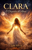 CLARA O Despertar da Alma (Jornada da Autocura - Consciência, Espiritualidade e Transformação Interior - por TOM SÍLVVA) (Portuguese Edition) B0GXDY7R37 Book Cover