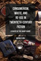 Consumerism, Waste, and Re-Use in Twentieth-Century Fiction: Legacies of the Avant-Garde 1349954969 Book Cover