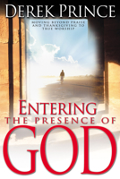Entering the Presence of God: Moving Beyond Praise & Thanksgiving to True Worship