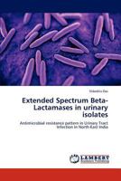 Extended Spectrum Beta-Lactamases in urinary isolates: Antimicrobial resistance pattern in Urinary Tract Infection in North-East India 3848418878 Book Cover
