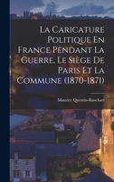 La Caricature Politique En France Pendant La Guerre, Le Siège De Paris Et La Commune (1870-1871) 1145831222 Book Cover