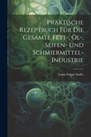 Praktische Rezeptbuch Für Die Gesamte Fett-, Öl-, Seifen- Und Schmiermittel-Industrie (German Edition) 102271032X Book Cover