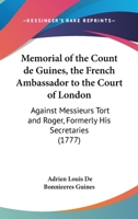 Memorial of the Count de Guines, the French Ambassador to the Court of London: Against Messieurs Tort and Roger, Formerly His Secretaries 1120004977 Book Cover